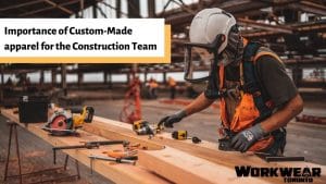 Importance of custom-made apparel for the Construction Team - WorkwearToronto.com - Custom t shirts and promotional products in GTA - Heat Press and Embroidery