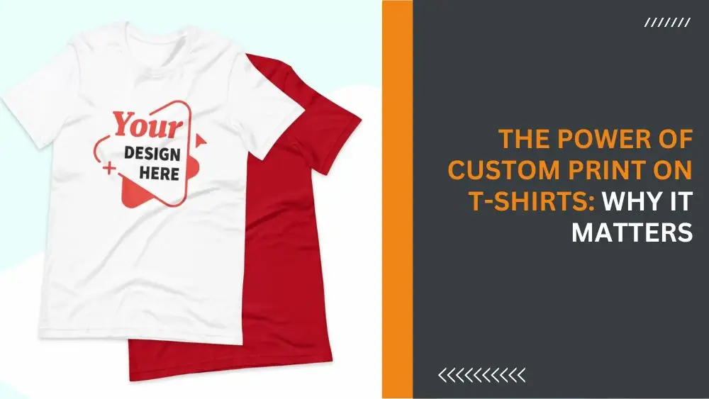 The Power of Custom Print on T-Shirts Why it Matters